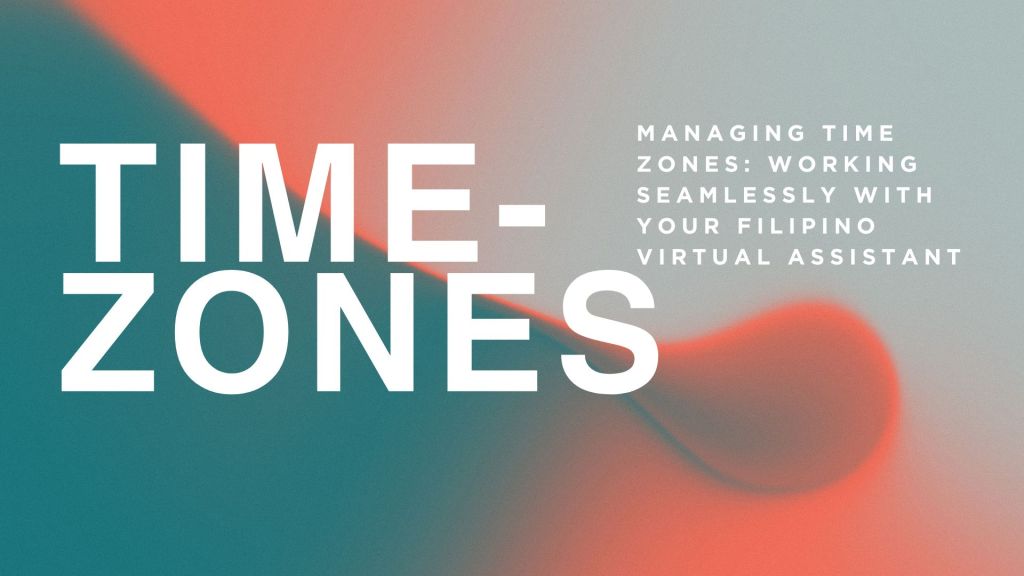 Managing Time Zones: Working Seamlessly with Your Filipino Virtual&nbsp;Assistant